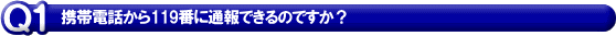 携帯電話から１１９番に通報できるのですか？