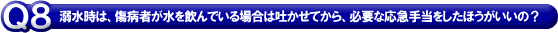 溺水時は、傷病者が水を飲んでいる場合は吐かせてから、必要な応急手当をしたほうがいいの？