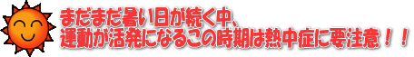 まだまだ暑い日が続く中、運動が活発になるこの時期は熱中症に要注意！！