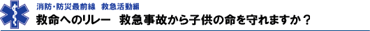 救命へのリレー　救急事故から子供の命を守れますか？