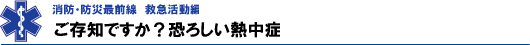 ご存知ですか？恐ろしい熱中症