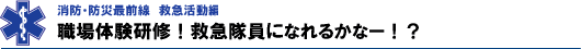 職場体験研修！救急隊になれるかなー！？