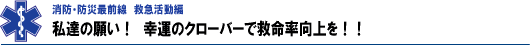 私達の願い！幸運のクローバーで救命向上を！