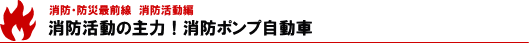 消防活動の主力！消防ポンプ自動車