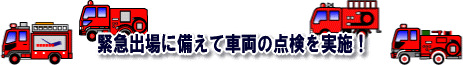 緊急出場に備えて車両の点検を実施！