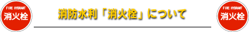 消防水利「消火栓」について