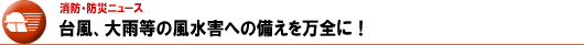 台風、大雨等の風水害への備えを万全に