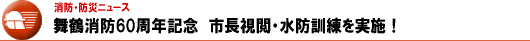 舞鶴消防60周年記念　市長視閲・水防訓練を実施！