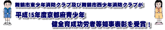 舞鶴市東少年消防クラブ及び舞鶴市西少年消防クラブが平成「１５年度京都府青少年健全育成功労者等知事表彰を受賞！