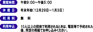 開館時間　午前9時から午後５時まで　休館日年末年始（１２月２９日～１月３日】利用料無料　利用申込　１０人以上の団体で利用されるときは、電話等で予約された後所定の用紙でお申し込みください。