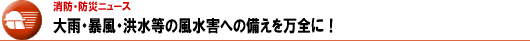 大雨・暴風・洪水等の風水害への備えを万全に！