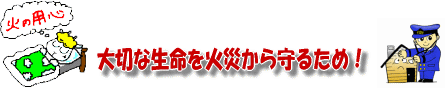 大切な生命を火災から守るため！