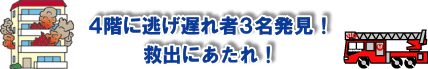 ４回に逃げ遅れ３名！救出にあたれ！