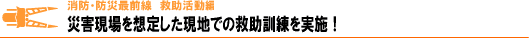 災害現場を想定した現地での救助訓練を実施！