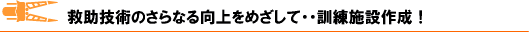 救助技術の更なる向上を目指して・・訓練施設作成