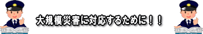 大規模災害に対応するために！！